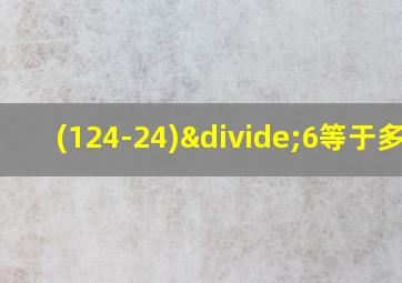 (124-24)÷6等于多少