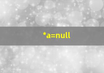 *a=null