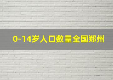 0-14岁人口数量全国郑州