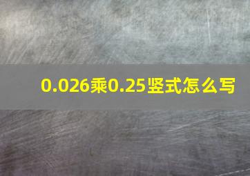 0.026乘0.25竖式怎么写