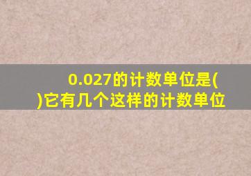 0.027的计数单位是()它有几个这样的计数单位