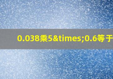 0.038乘5×0.6等于几