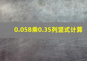 0.058乘0.35列竖式计算