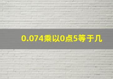 0.074乘以0点5等于几