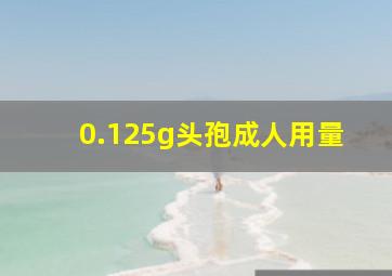 0.125g头孢成人用量