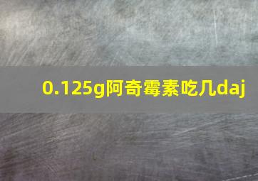 0.125g阿奇霉素吃几daj