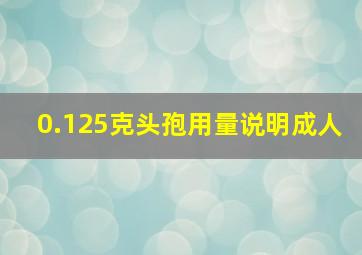 0.125克头孢用量说明成人