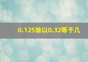 0.125除以0.32等于几