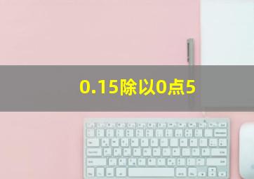 0.15除以0点5