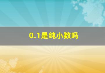 0.1是纯小数吗