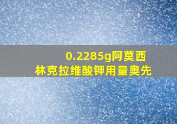 0.2285g阿莫西林克拉维酸钾用量奥先