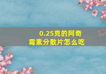 0.25克的阿奇霉素分散片怎么吃