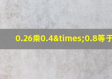 0.26乘0.4×0.8等于几