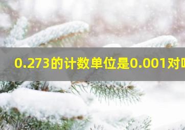 0.273的计数单位是0.001对吗