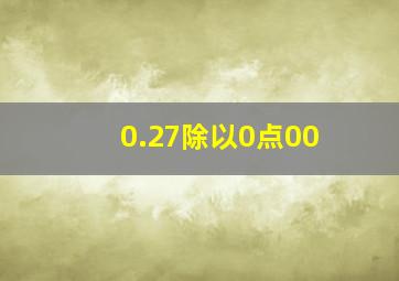 0.27除以0点00