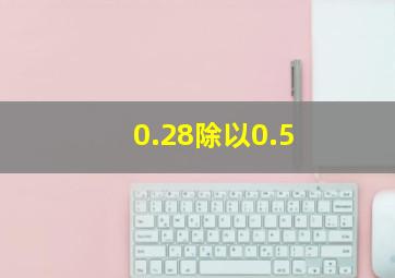 0.28除以0.5