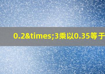 0.2×3乘以0.35等于几