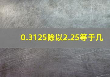 0.3125除以2.25等于几