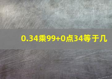 0.34乘99+0点34等于几