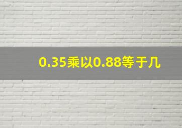 0.35乘以0.88等于几