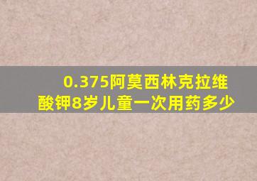 0.375阿莫西林克拉维酸钾8岁儿童一次用药多少