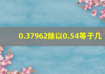 0.37962除以0.54等于几