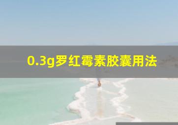 0.3g罗红霉素胶囊用法