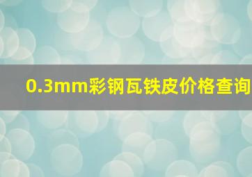 0.3mm彩钢瓦铁皮价格查询