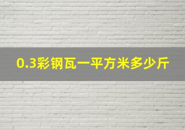 0.3彩钢瓦一平方米多少斤