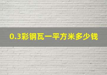 0.3彩钢瓦一平方米多少钱