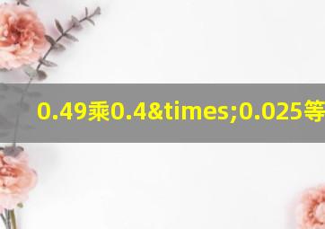 0.49乘0.4×0.025等于几