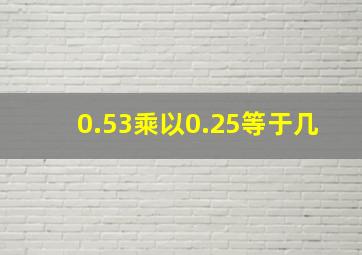 0.53乘以0.25等于几