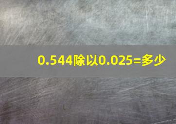 0.544除以0.025=多少