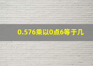 0.576乘以0点6等于几