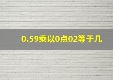 0.59乘以0点02等于几