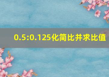 0.5:0.125化简比并求比值