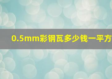 0.5mm彩钢瓦多少钱一平方