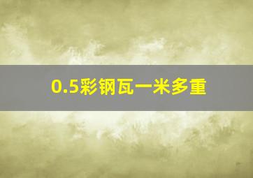 0.5彩钢瓦一米多重