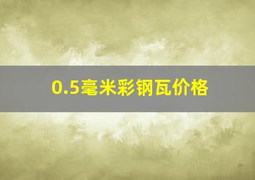 0.5毫米彩钢瓦价格