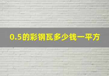 0.5的彩钢瓦多少钱一平方