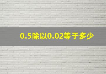 0.5除以0.02等于多少