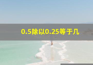 0.5除以0.25等于几