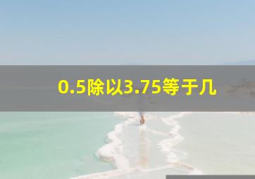 0.5除以3.75等于几