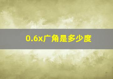 0.6x广角是多少度