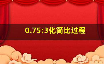 0.75:3化简比过程