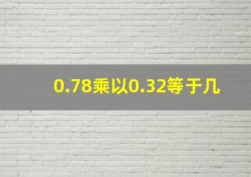 0.78乘以0.32等于几