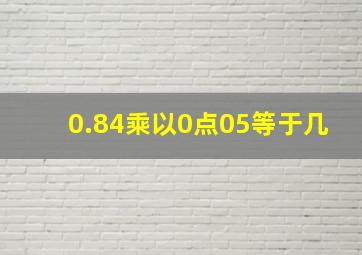 0.84乘以0点05等于几