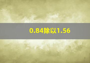 0.84除以1.56