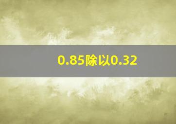 0.85除以0.32