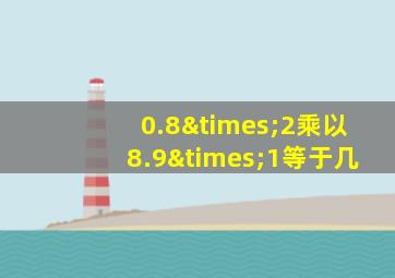 0.8×2乘以8.9×1等于几